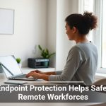 How Endpoint Protection Helps Safeguard Remote Workforces